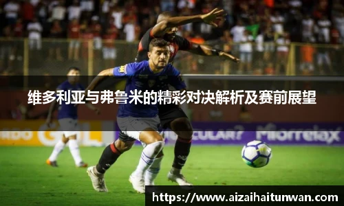 维多利亚与弗鲁米的精彩对决解析及赛前展望