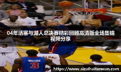 04年活塞与湖人总决赛精彩回顾高清版全场集锦视频分享