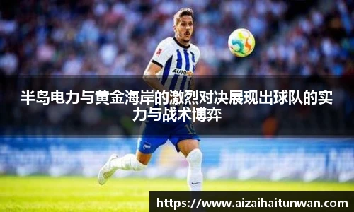 半岛电力与黄金海岸的激烈对决展现出球队的实力与战术博弈