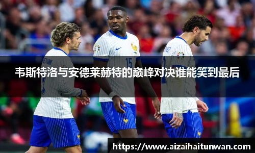 韦斯特洛与安德莱赫特的巅峰对决谁能笑到最后